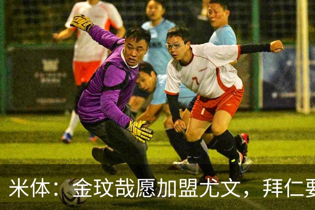 米体：金玟哉愿加盟尤文，拜仁要价4000万欧传闻可能只是谈判策略